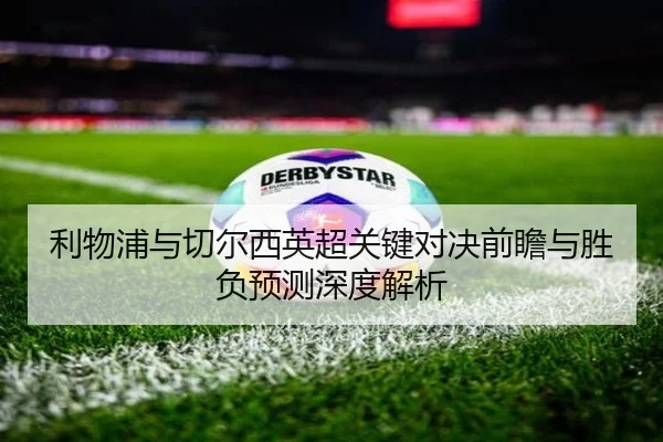 利物浦与切尔西英超关键对决前瞻与胜负预测深度解析（B SPORTS）