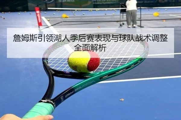 詹姆斯引领湖人季后赛表现与球队战术调整全面解析（B SPORTS）