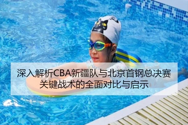 深入解析CBA新疆队与北京首钢总决赛关键战术的全面对比与启示（B SPORTS）